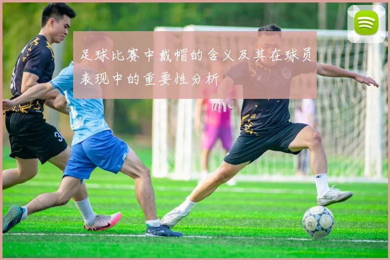 足球比赛中戴帽的含义及其在球员表现中的重要性分析