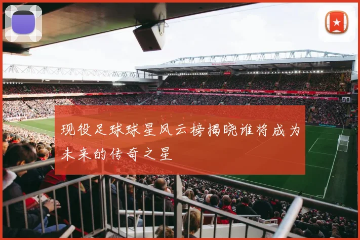 现役足球球星风云榜揭晓谁将成为未来的传奇之星