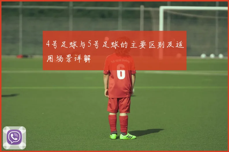 4号足球与5号足球的主要区别及适用场景详解