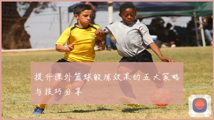 提升课外篮球锻炼效果的五大策略与技巧分享