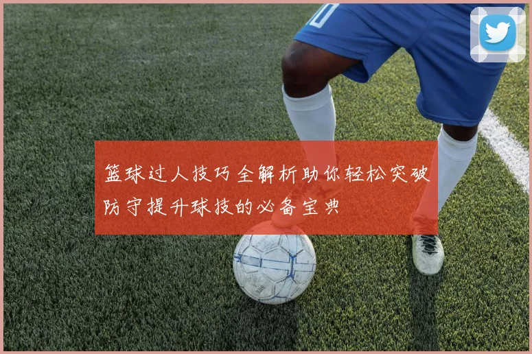 篮球过人技巧全解析助你轻松突破防守提升球技的必备宝典