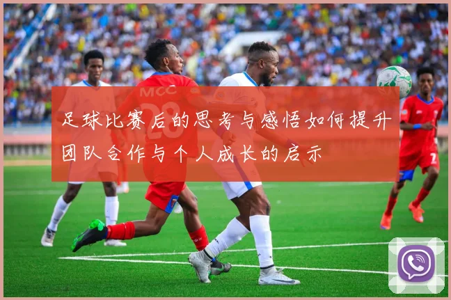 足球比赛后的思考与感悟如何提升团队合作与个人成长的启示