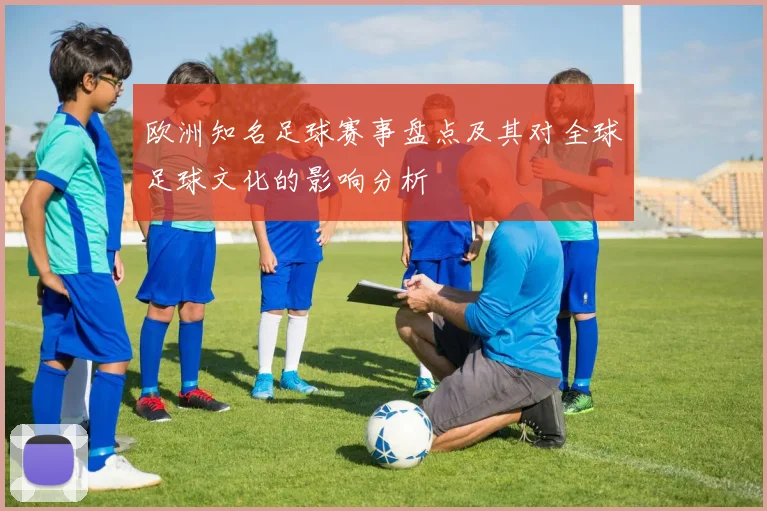 欧洲知名足球赛事盘点及其对全球足球文化的影响分析